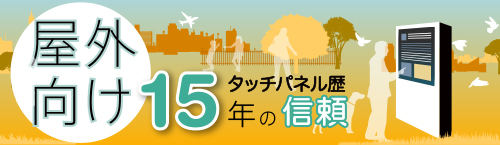 屋外向け タッチパネル15年の信頼